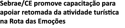 Sebrae CE promove capacita  o para apoiar retomada da atividade tur stica na Rota das Emo  es