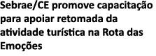 Sebrae CE promove capacita  o para apoiar retomada da atividade tur stica na Rota das Emo  es